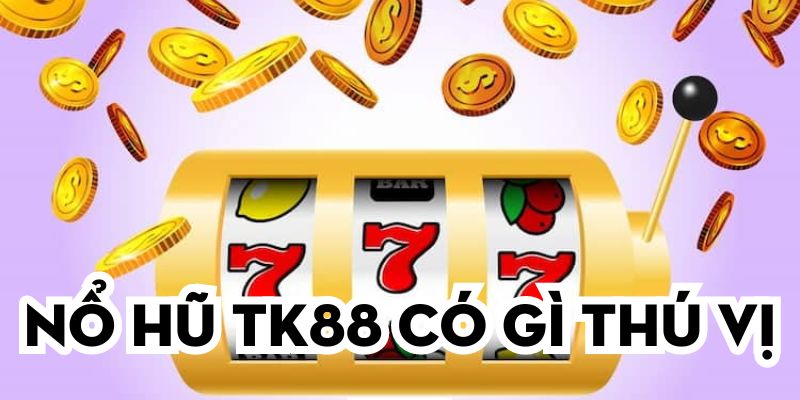 Nổ hũ TK88 có gì thú vị